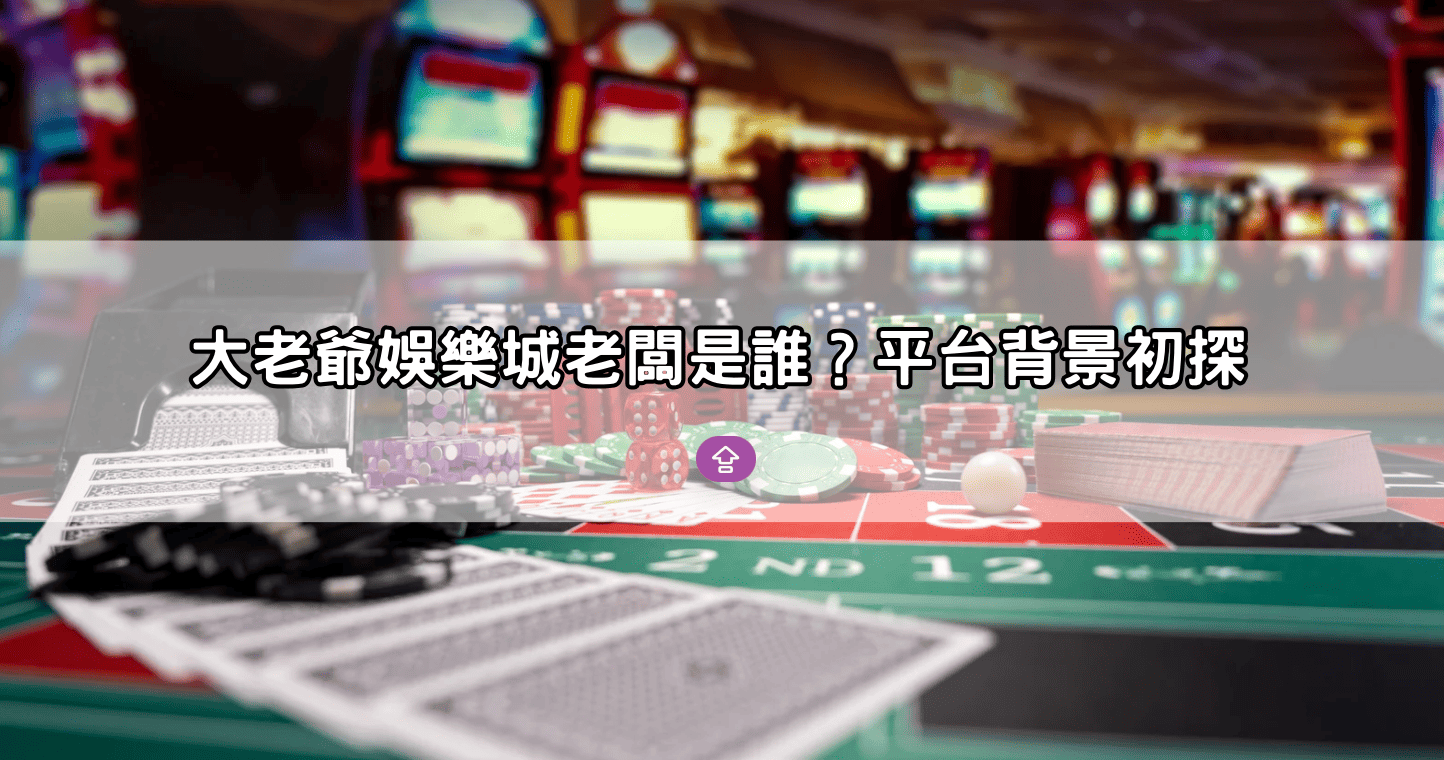 大老爺娛樂城老闆是誰？平台背景初探